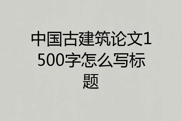 中国古建筑论文1500字怎么写标题
