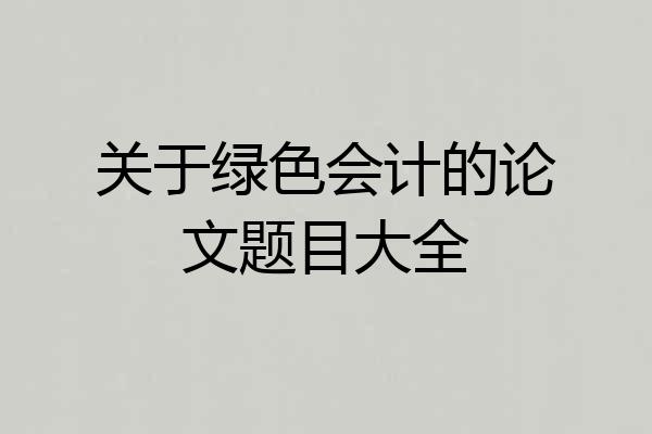 关于绿色会计的论文题目大全