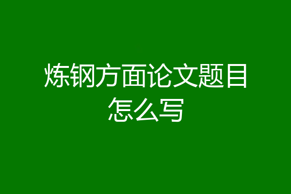 炼钢方面论文题目怎么写