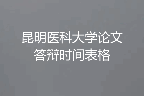 昆明医科大学论文答辩时间表格