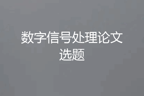 数字信号处理论文选题