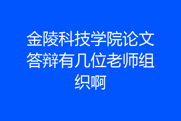 金陵科技学院论文答辩有几位老师组织啊