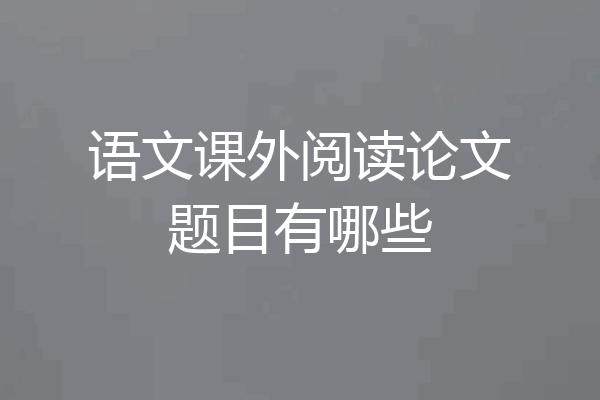 语文课外阅读论文题目有哪些
