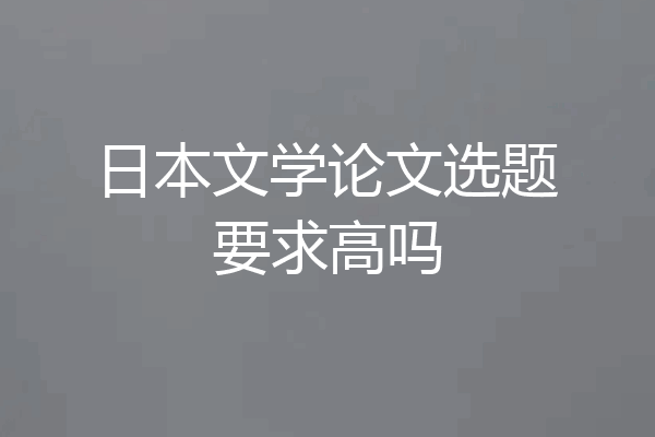 日本文学论文选题要求高吗