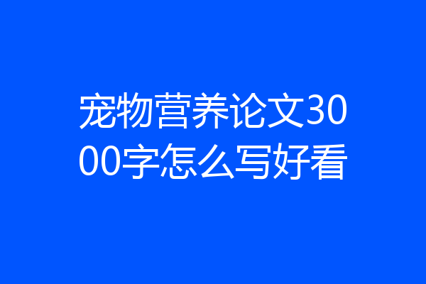 宠物营养论文3000字怎么写好看