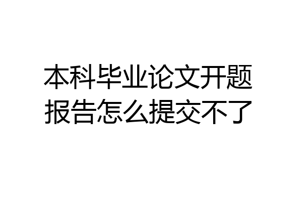 本科毕业论文开题报告怎么提交不了