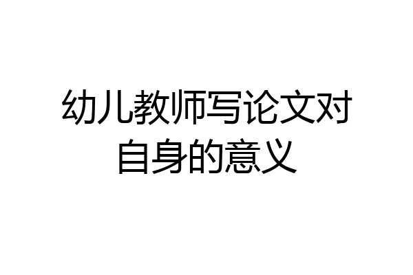幼儿教师写论文对自身的意义