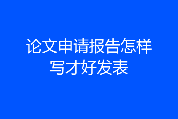 论文申请报告怎样写才好发表