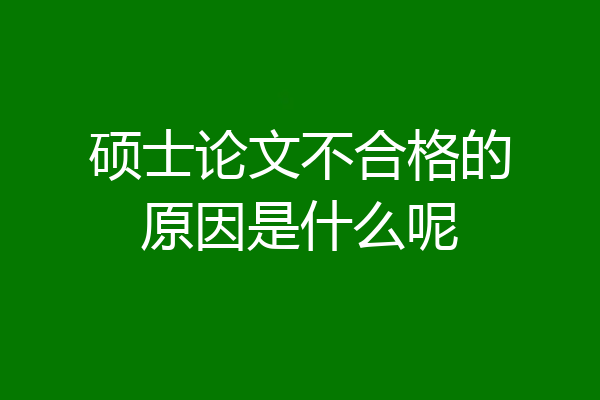 硕士论文不合格的原因是什么呢