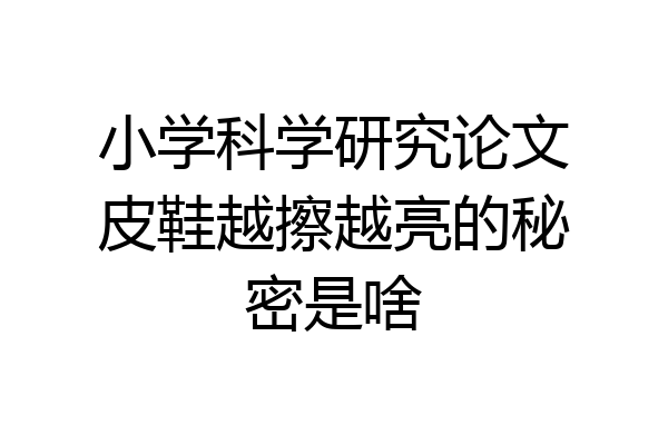 小学科学研究论文皮鞋越擦越亮的秘密是啥