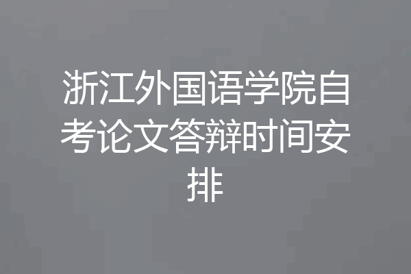 浙江外国语学院自考论文答辩时间安排