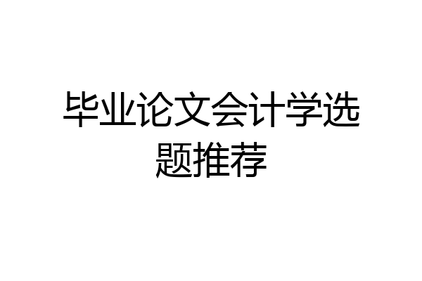 毕业论文会计学选题推荐