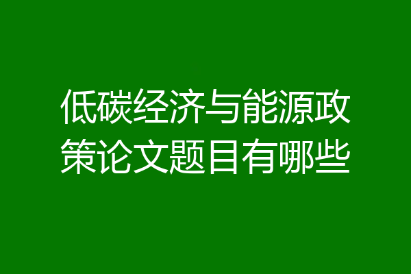 低碳经济与能源政策论文题目有哪些