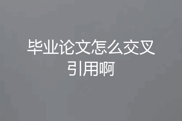 毕业论文怎么交叉引用啊