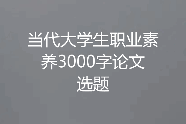 当代大学生职业素养3000字论文选题