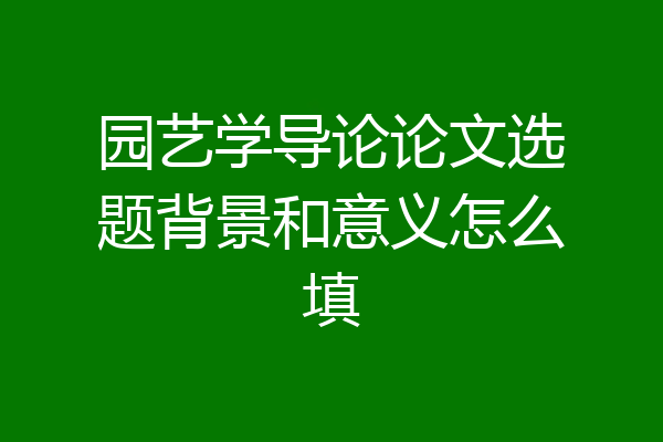 园艺学导论论文选题背景和意义怎么填