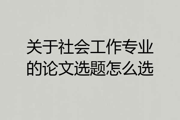 关于社会工作专业的论文选题怎么选