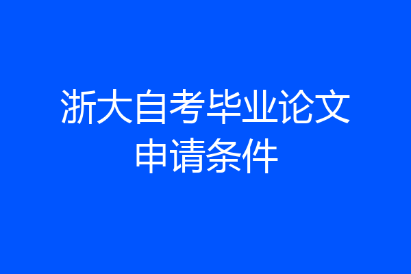 浙大自考毕业论文申请条件