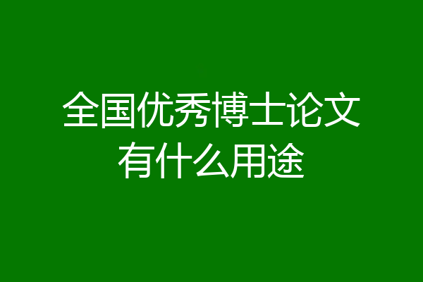 全国优秀博士论文有什么用途