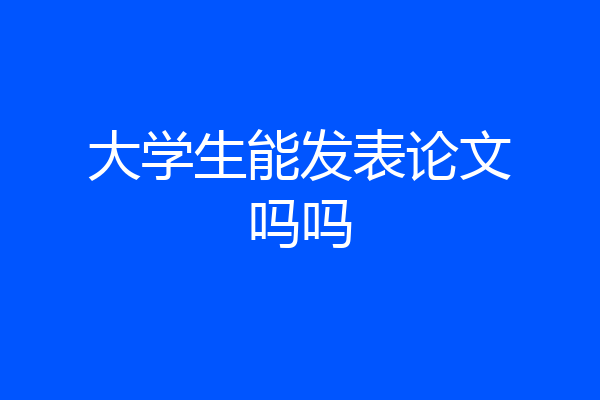 大学生能发表论文吗吗