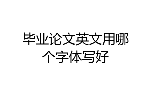 毕业论文英文用哪个字体写好