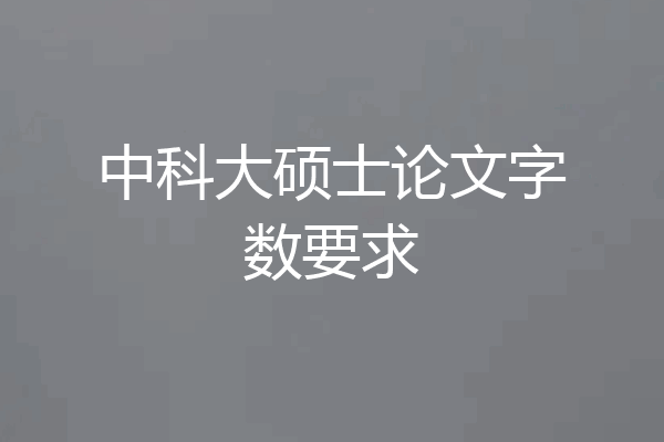 中科大硕士论文字数要求