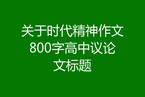 关于时代精神作文800字高中议论文标题