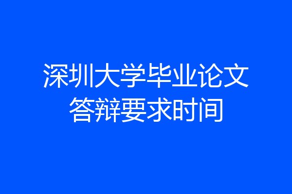 深圳大学毕业论文答辩要求时间