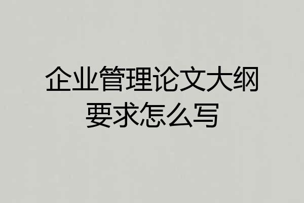 企业管理论文大纲要求怎么写
