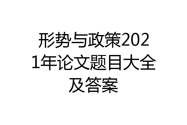 形势与政策2021年论文题目大全及答案