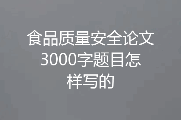 食品质量安全论文3000字题目怎样写的