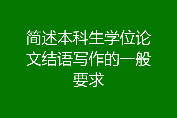 简述本科生学位论文结语写作的一般要求