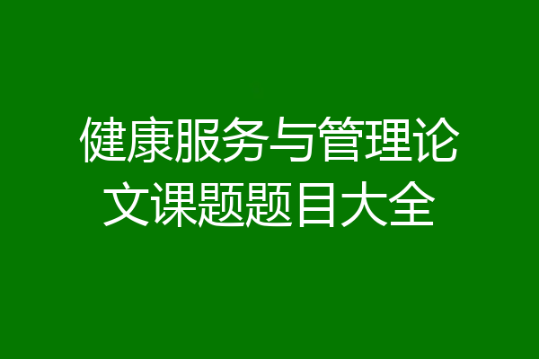 健康服务与管理论文课题题目大全