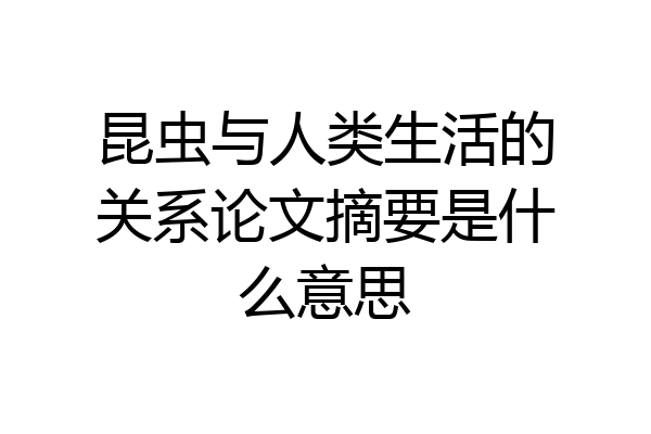 昆虫与人类生活的关系论文摘要是什么意思
