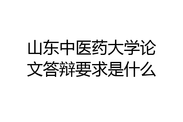 山东中医药大学论文答辩要求是什么