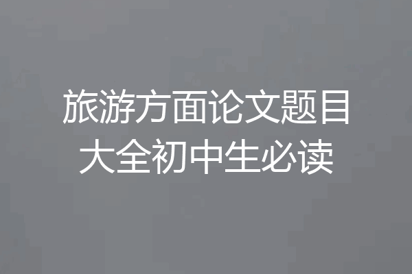 旅游方面论文题目大全初中生必读