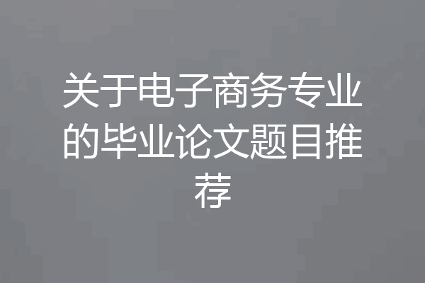 关于电子商务专业的毕业论文题目推荐