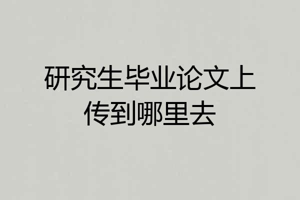 研究生毕业论文上传到哪里去