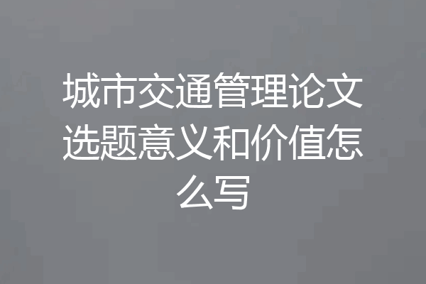城市交通管理论文选题意义和价值怎么写