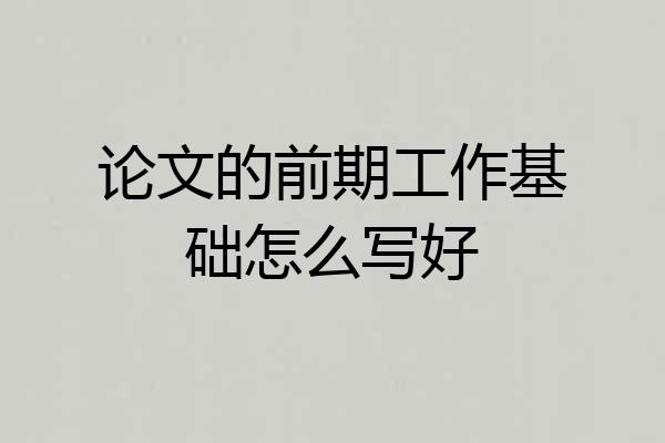 论文的前期工作基础怎么写好