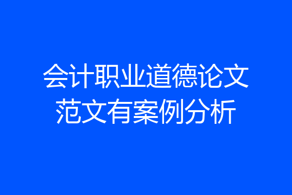 会计职业道德论文范文有案例分析