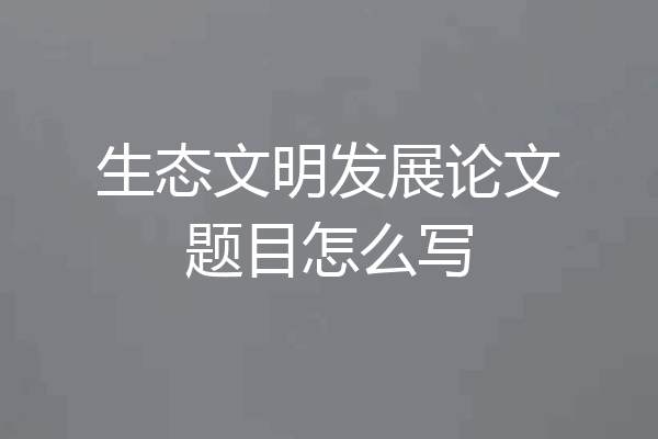生态文明发展论文题目怎么写