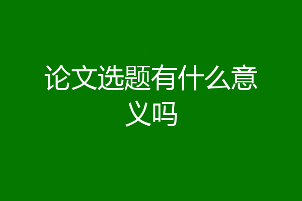 论文选题有什么意义吗