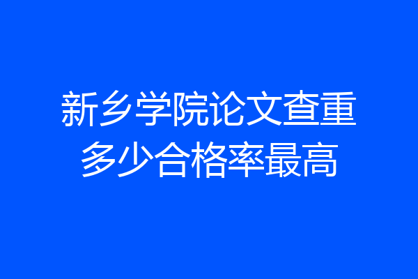新乡学院论文查重多少合格率最高