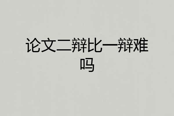 论文二辩比一辩难吗