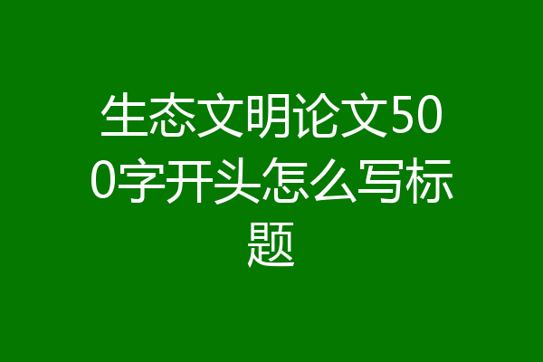 生态文明论文500字开头怎么写标题