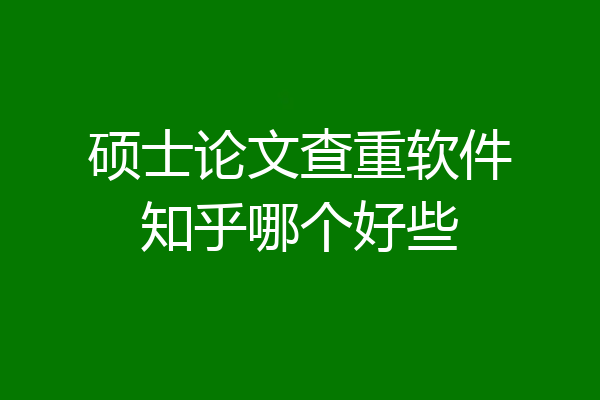 硕士论文查重软件知乎哪个好些
