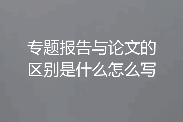 专题报告与论文的区别是什么怎么写