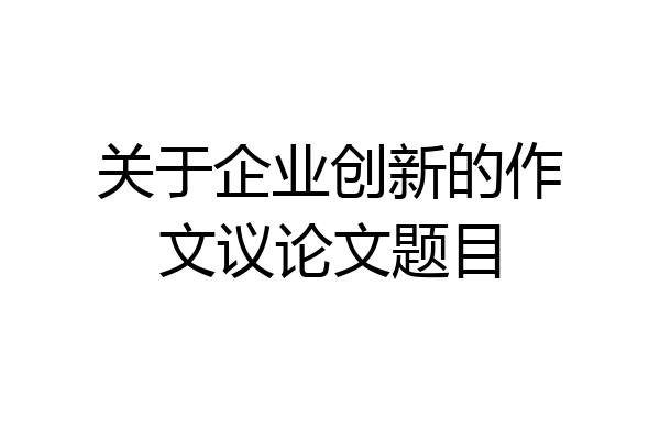 关于企业创新的作文议论文题目