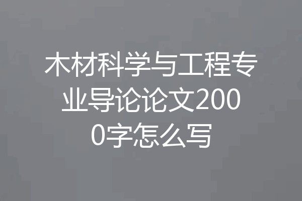木材科学与工程专业导论论文2000字怎么写